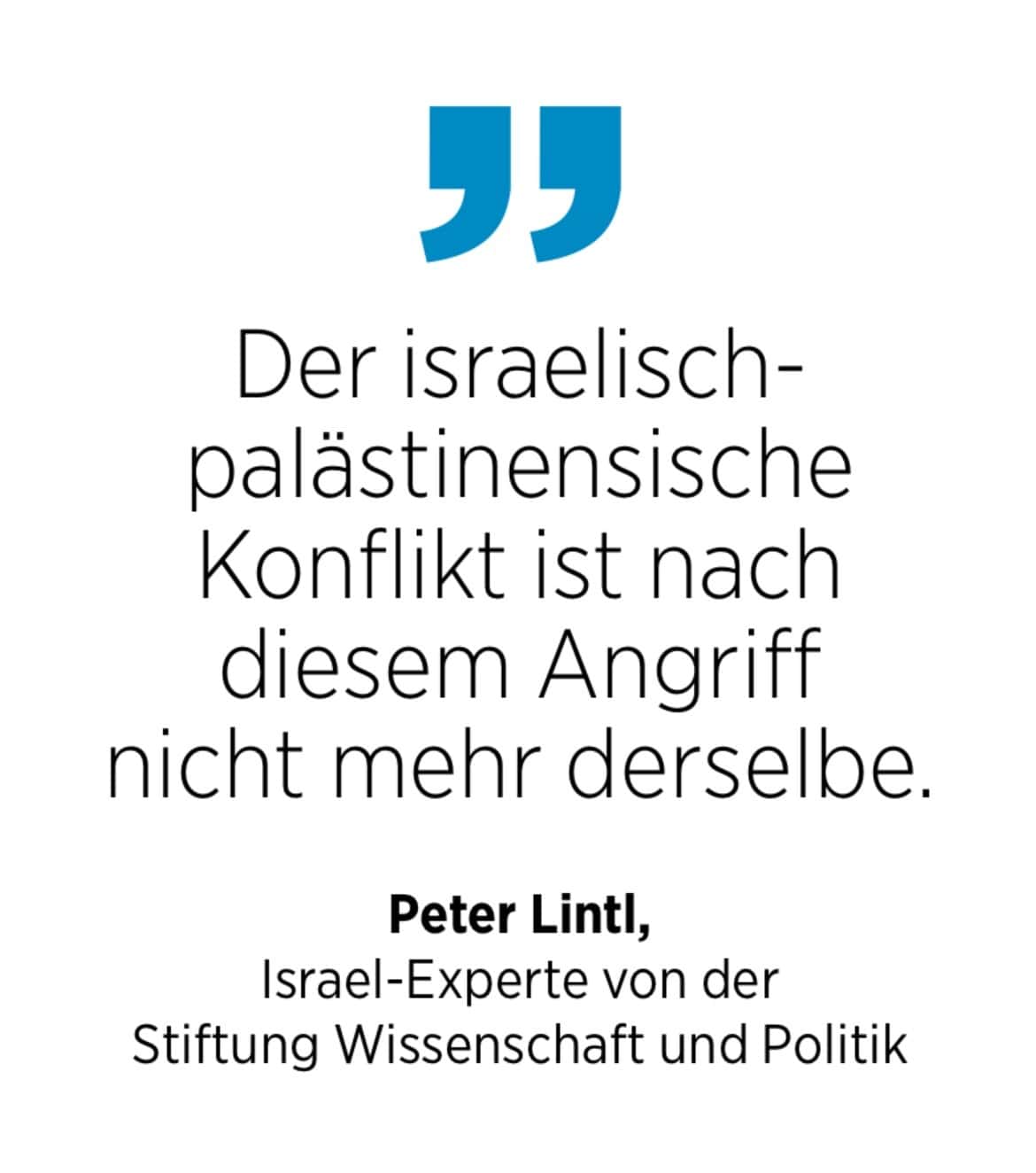 Israel-Experte Peter Lintl von der Stiftung Wissenschaft und Politik: Der israelisch-palästinensische
Konflikt ist nach diesem Angriff nicht mehr derselbe.
