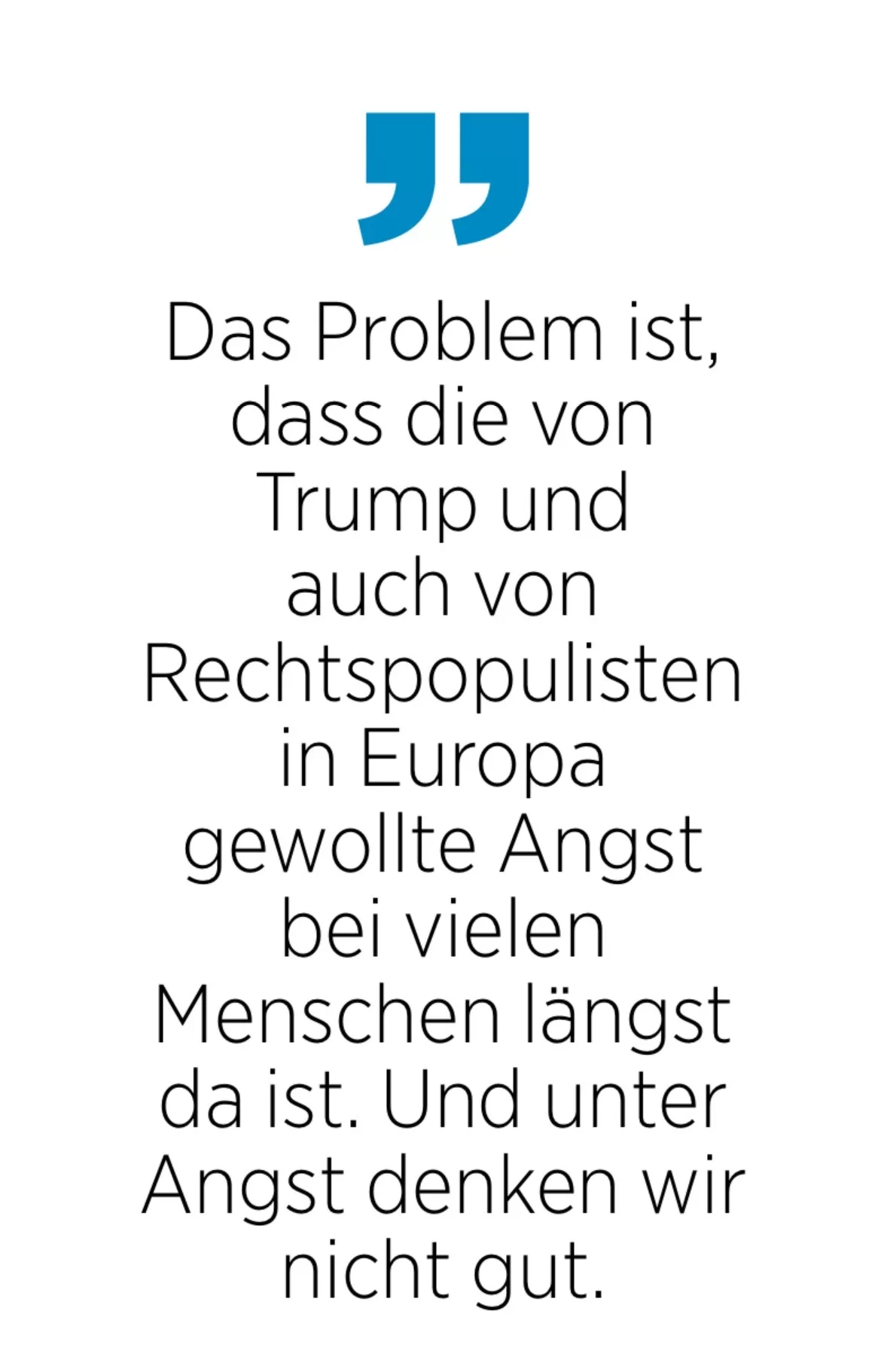 Das Problem ist, dass die von Trump und auch von Rechtspopulisten in Europa gewollte Angst bei vielen Menschen längst da ist. Und unter Angst denken wir nicht gut.