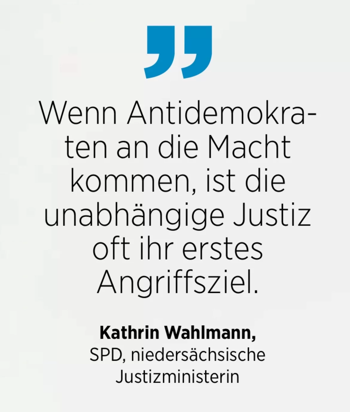 Kathrin Wahlmann, SPD, niedersächsische Justizministerin: Wenn Antidemokra-ten an die Macht kommen, ist die unabhängige Justiz oft ihr erstes Angriffsziel.