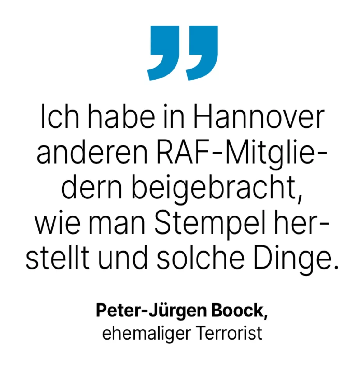 Peter-Jürgen Boock, ehemaliger Terrorist: Ich habe in Hannover anderen RAF-Mitglie-dern beigebracht, wie man Stempel herstellt und solche Dinge.
