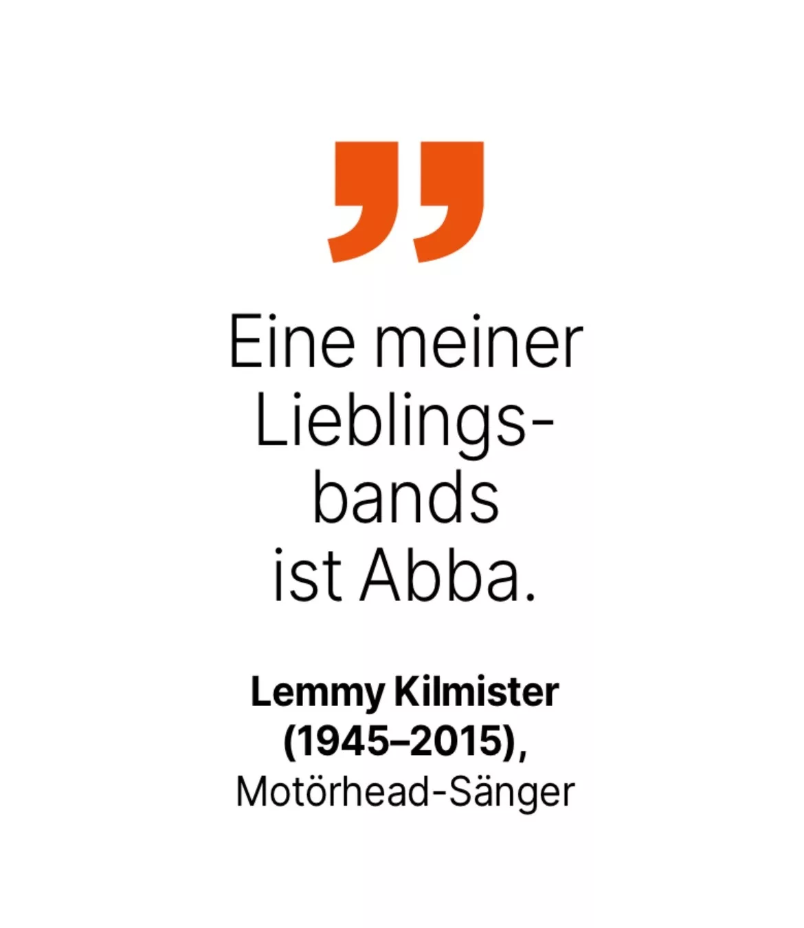 Lemmy Kilmister (1945-2015), Motörhead-Sänger: Eine meiner Lieblings-bands ist Abba.