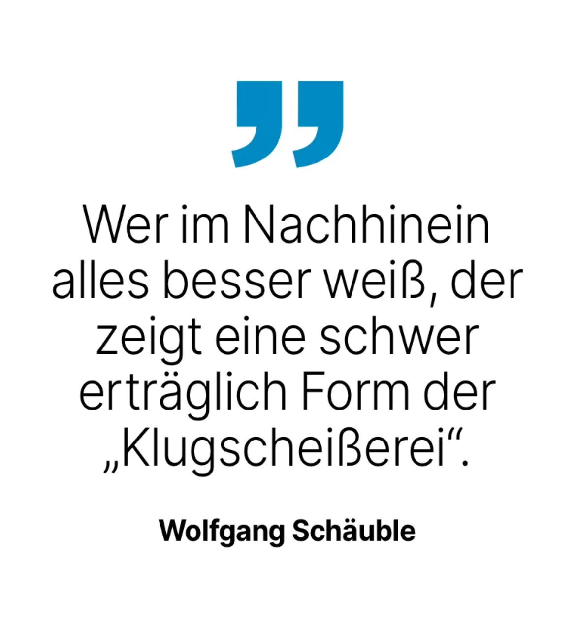 Wolfgang Schäuble: Wer im Nachhinein alles besser weiß, der zeigt eine schwer erträglich Form der 'Klugscheißerei'.