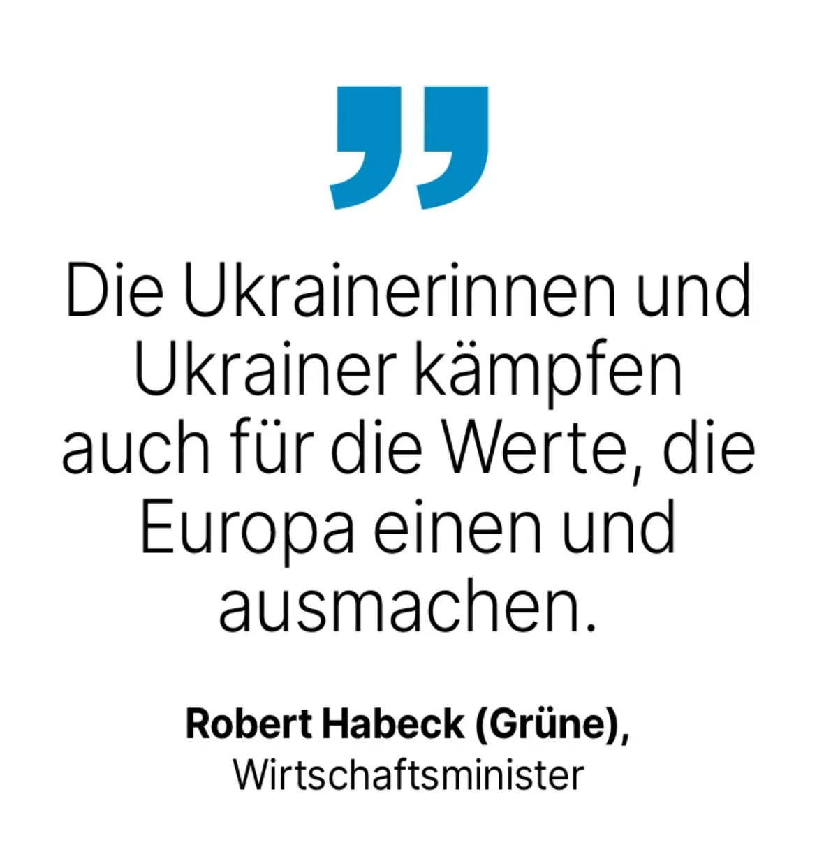 Robert Habeck (Grüne), Wirtschaftsminister: Die Ukrainerinnen und Ukrainer kämpfen auch für die Werte, die Europa einen und ausmachen.