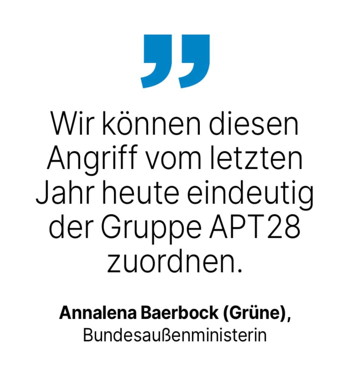 Annalena Baerbock (Grüne), Bundesaußenministerin: Wir können diesen Angriff vom letzten Jahr heute eindeutig der Gruppe APT28 zuordnen.