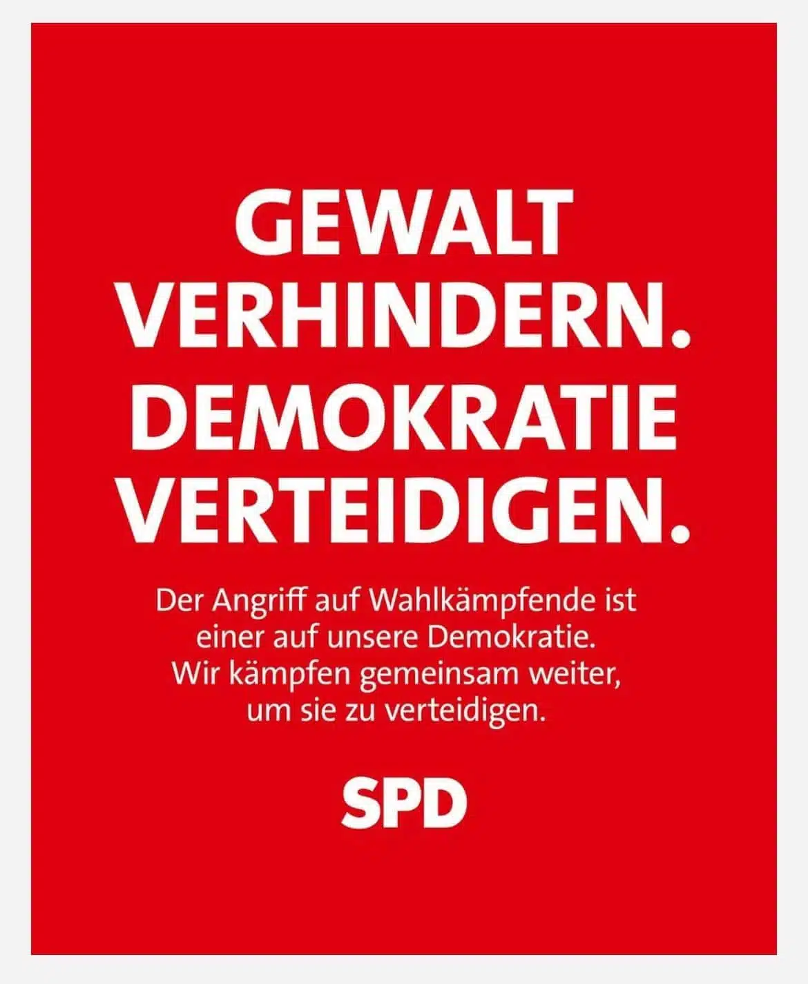 GEWALT VERHINDERN. DEMOKRATIE VERTEIDIGEN. Der Angriff auf Wahlkämpfende ist einer auf unsere Demokratie. Wir kämpfen gemeinsam weiter, um sie zu verteidigen. SPD