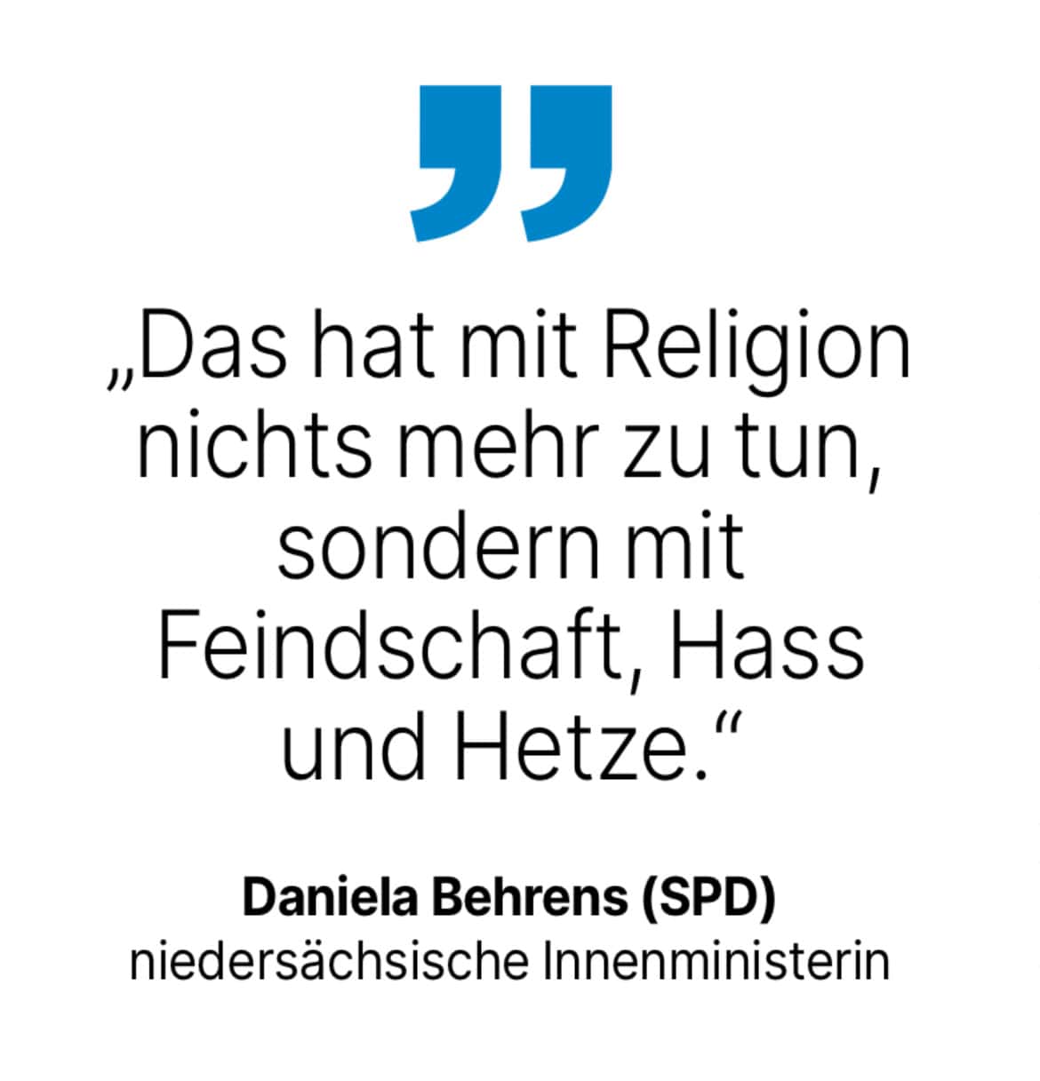 Daniela Behrens (SPD) niedersächsische Innenministerin: Das hat mit Religion nichts mehr zu tun, sondern mit Feindschaft, Hass und Hetze.