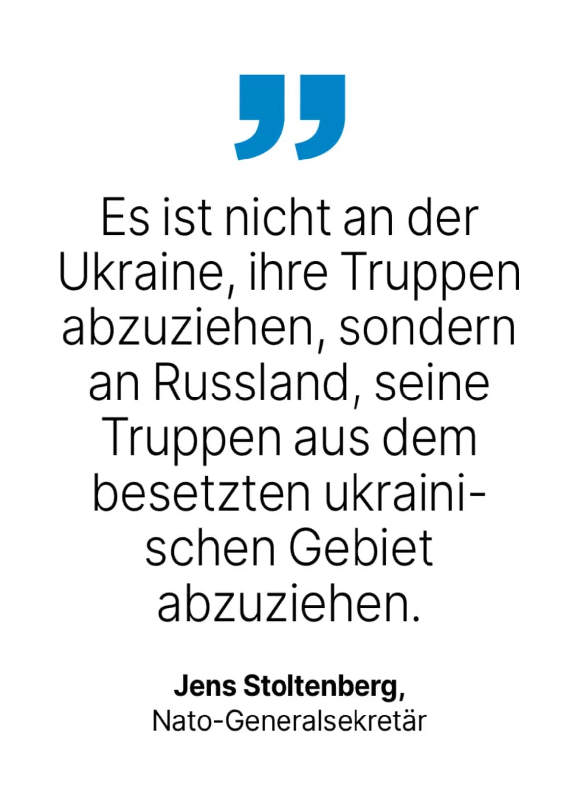 Jens Stoltenberg, Nato-Generalsekretär: Es ist nicht an der Ukraine, ihre Truppen abzuziehen, sondern an Russland, seine Truppen aus dem besetzten ukrainischen Gebiet abzuziehen.