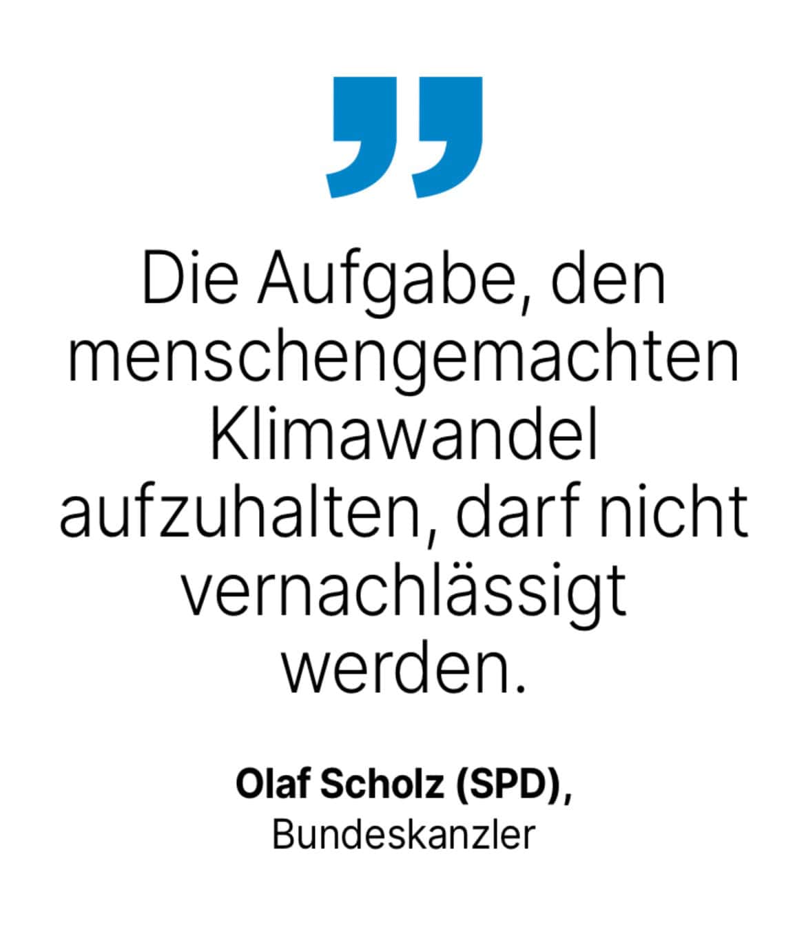 Olaf Scholz (SPD), Bundeskanzler: Die Aufgabe, den menschengemachten Klimawandel aufzuhalten, darf nicht vernachlässigt werden.