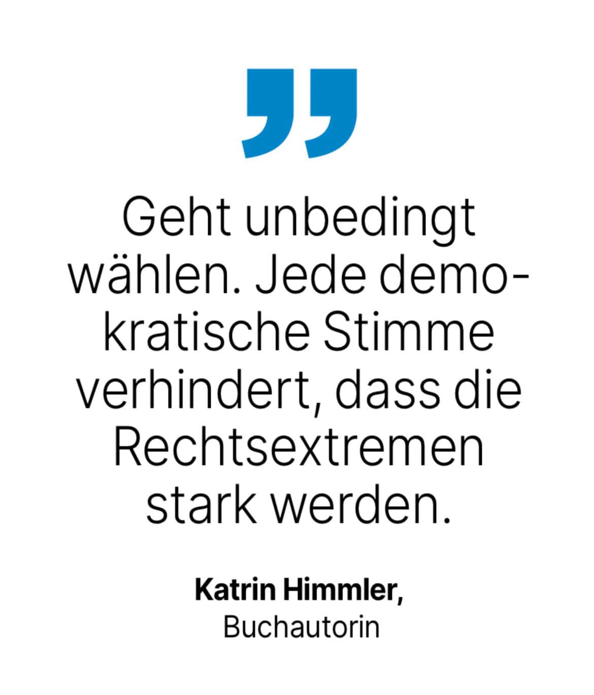 Katrin Himmler, Buchautorin: Geht unbedingt wählen. Jede demokratische Stimme verhindert, dass die Rechtsextremen stark werden.