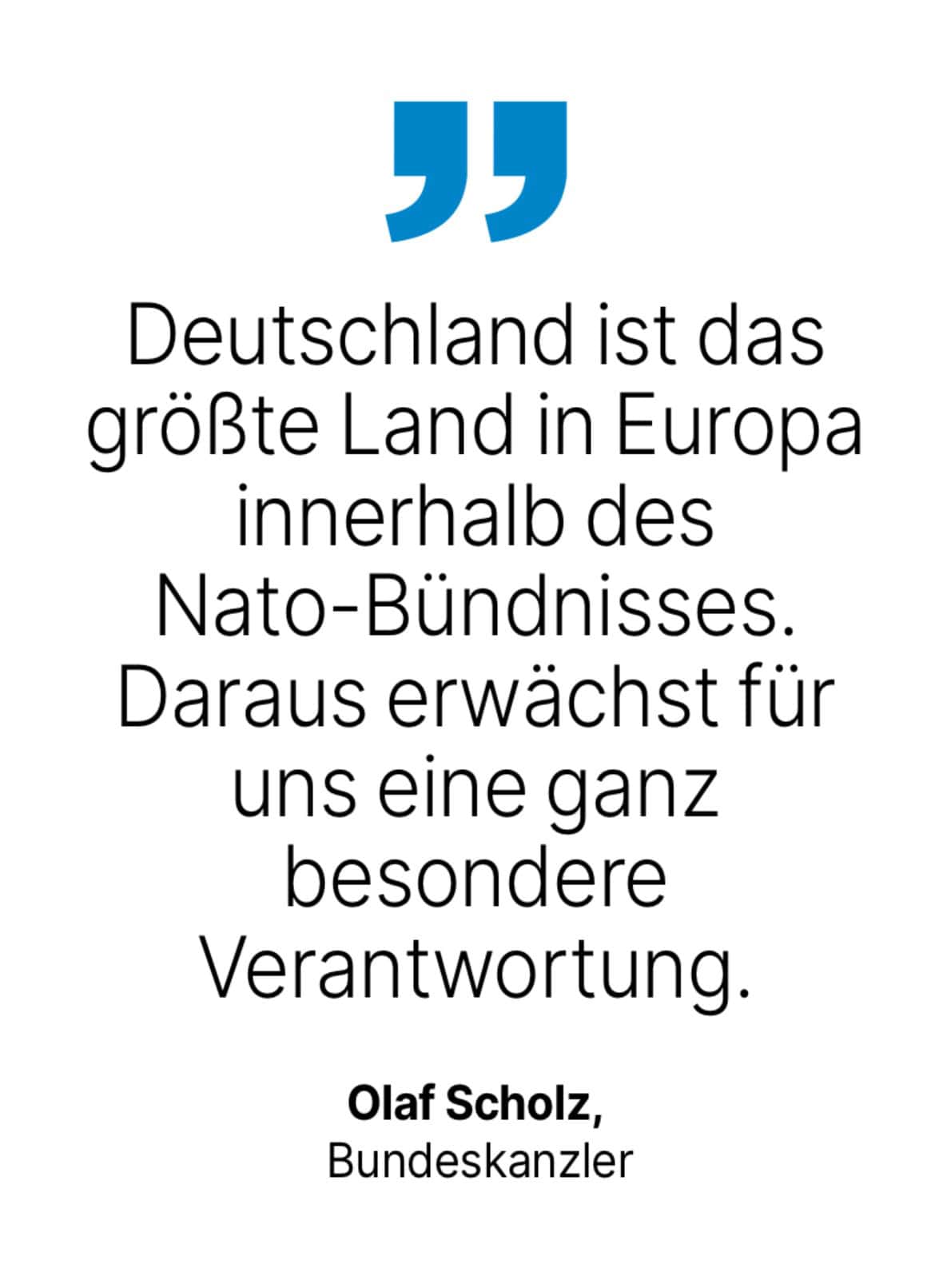 Olaf Scholz, Bundeskanzler: Deutschland ist das größte Land in Europa innerhalb des Nato-Bündnisses. Daraus erwächst für uns eine ganz besondere Verantwortung.
