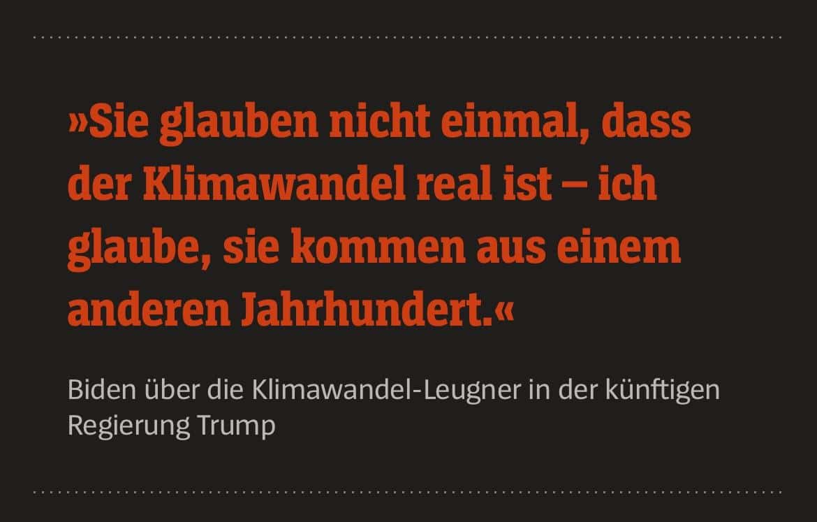 Biden über die Klimawandel-Leugner in der künftigen Regierung Trump: »Sie glauben nicht einmal, dass der Klimawandel real ist - ich glaube, sie kommen aus einem anderen Jahrhundert.«
