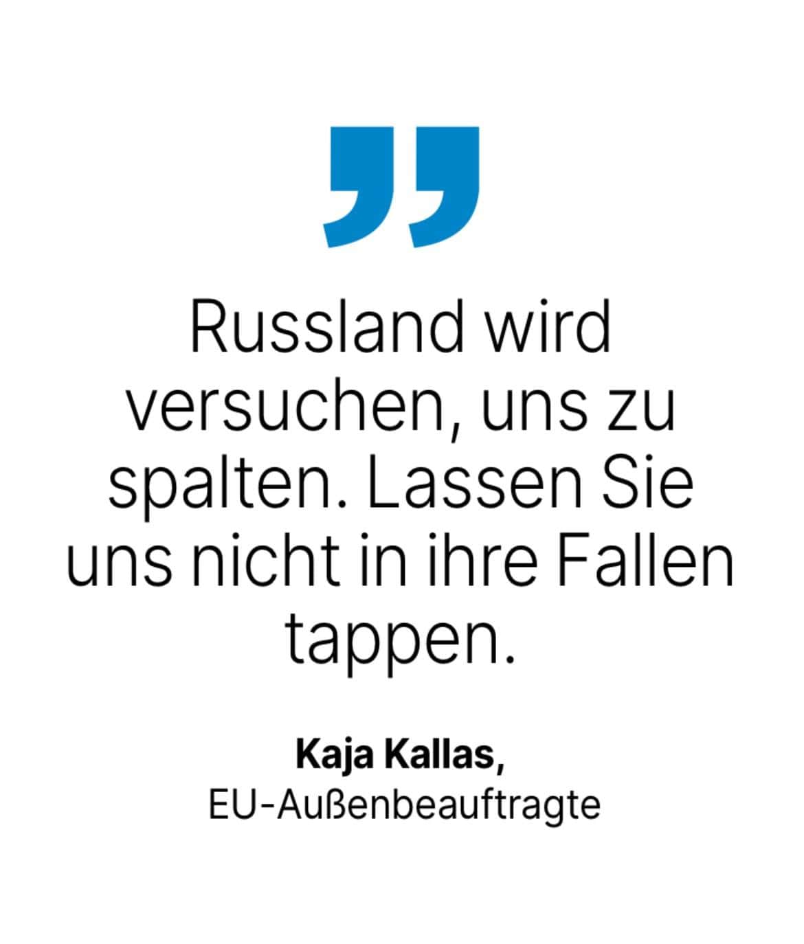 Kaja Kallas, EU-Außenbeauftragte: Russland wird versuchen, uns zu spalten. Lassen Sie uns nicht in ihre Fallen tappen.