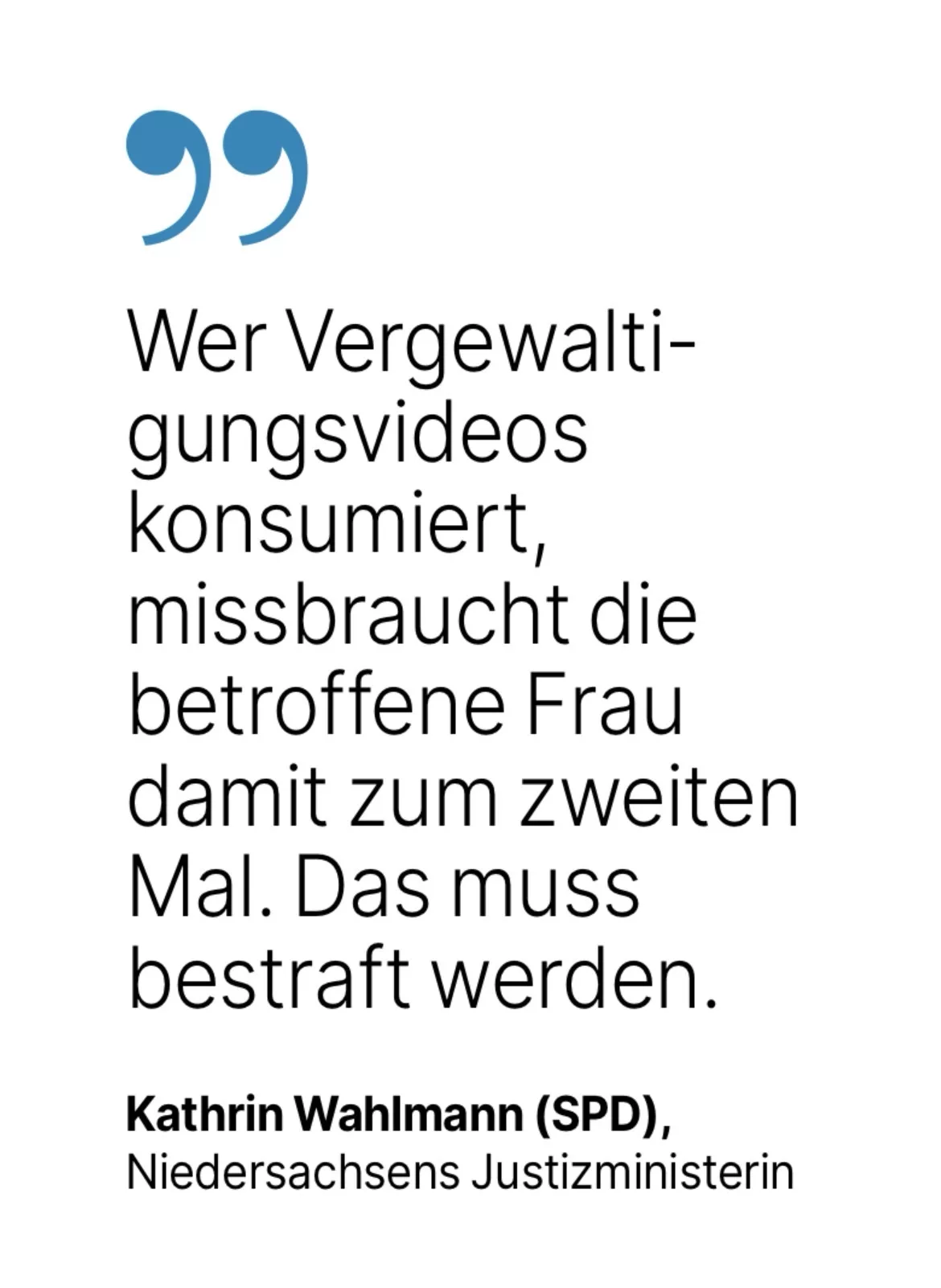 Kathrin Wahlmann (SPD), Niedersachsens Justizministerin: Wer Vergewalti-gungsvideos konsumiert, missbraucht die betroffene Frau damit zum zweiten Mal. Das muss bestraft werden.