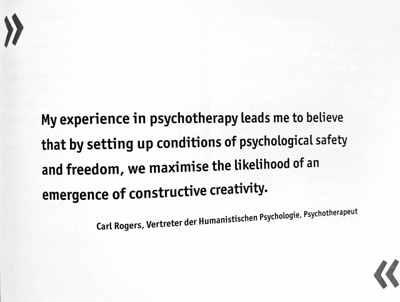 Carl Rogers, Vertreter der Humanistischen Psychologie, Psychotherapeut: My experience in psychotherapy leads me to believe that by setting up conditions of psychological safety and freedom, we maximise the likelihood of an emergence of constructive creativity.