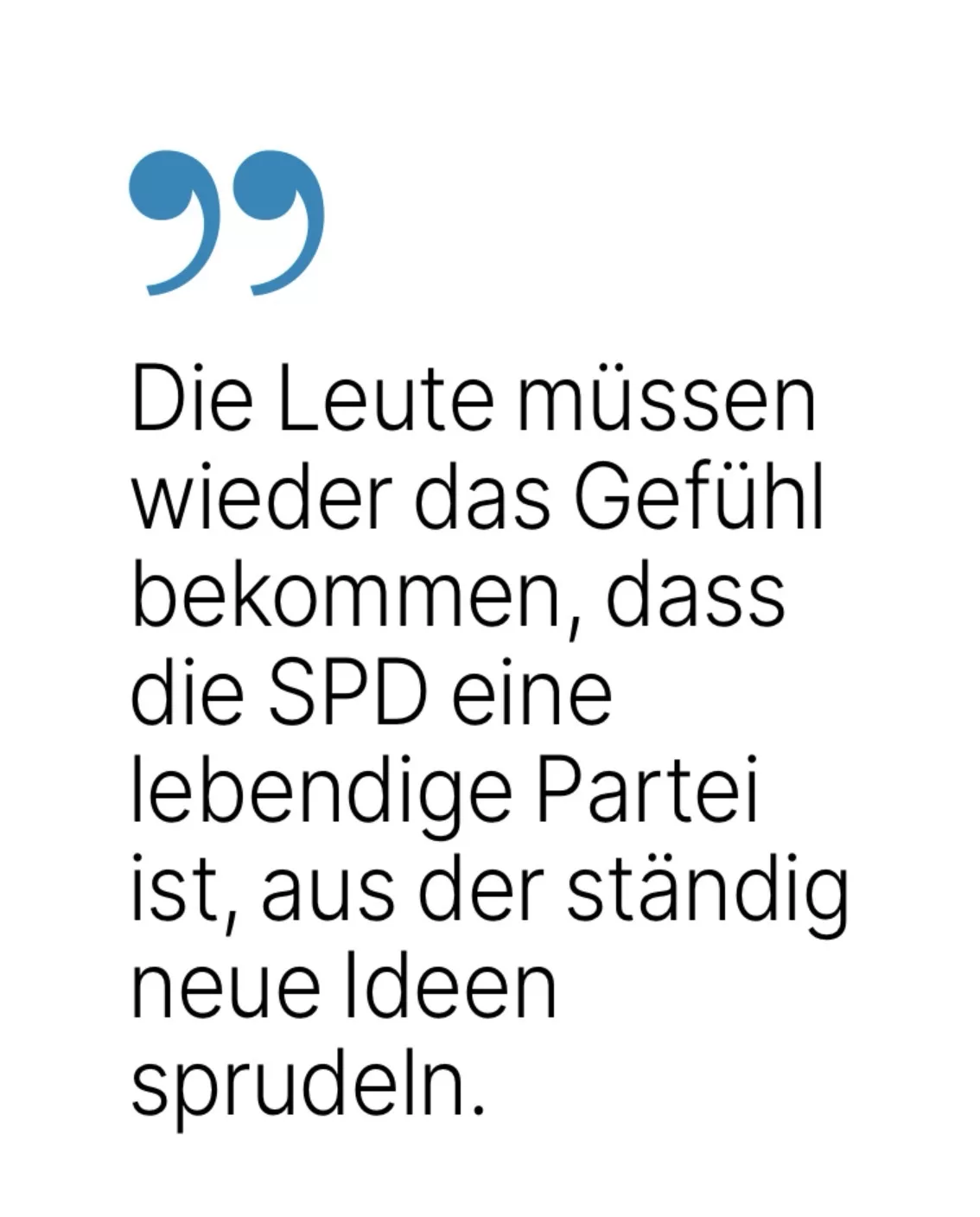 Die Leute müssen wieder das Gefühl bekommen, dass die SPD eine lebendige Partei ist, aus der ständig neue Ideen sprudeln.