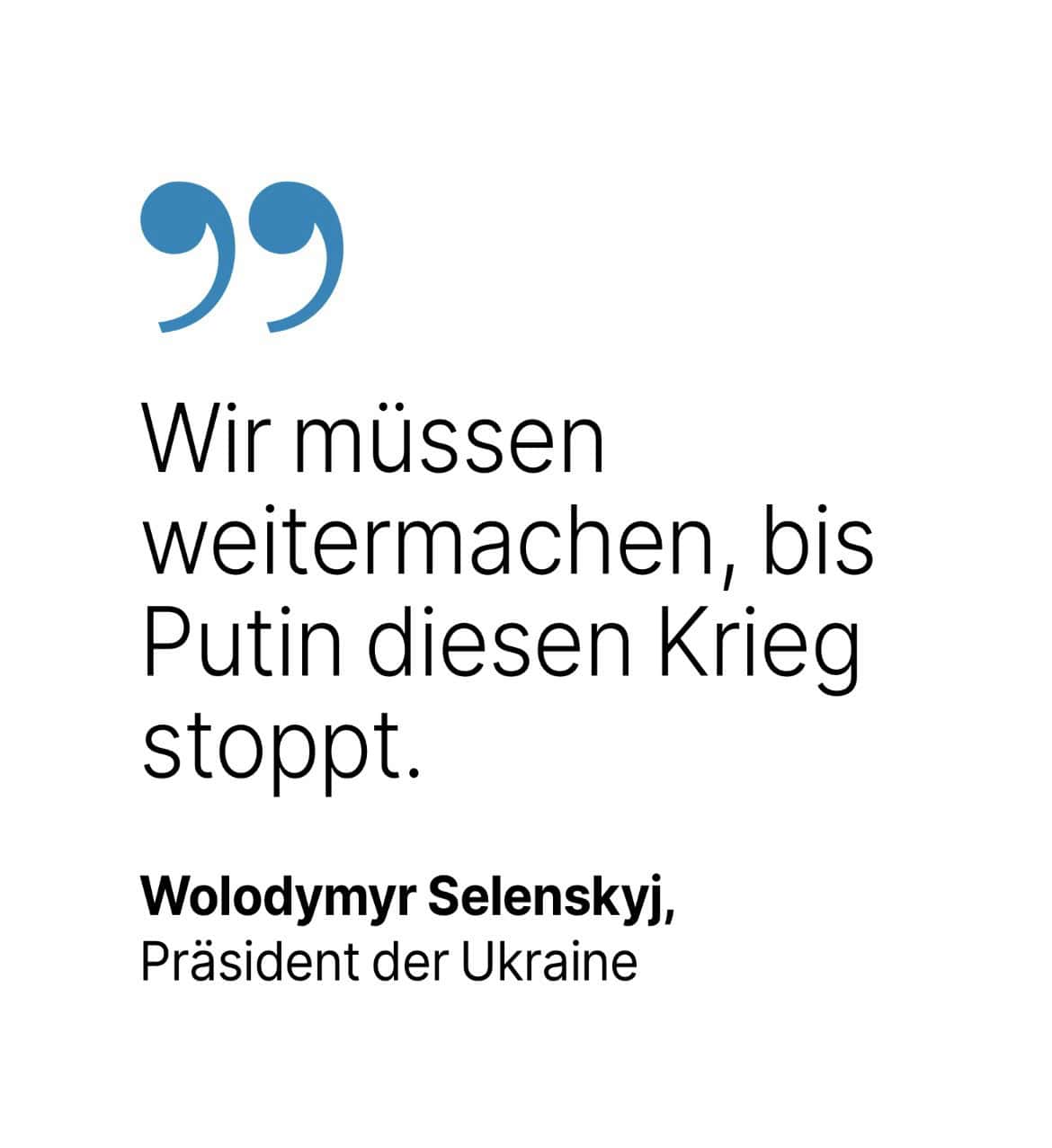 Wolodymyr Selenskyj, Präsident der Ukraine: Wir müssen weitermachen, bis Putin diesen Krieg stoppt.
