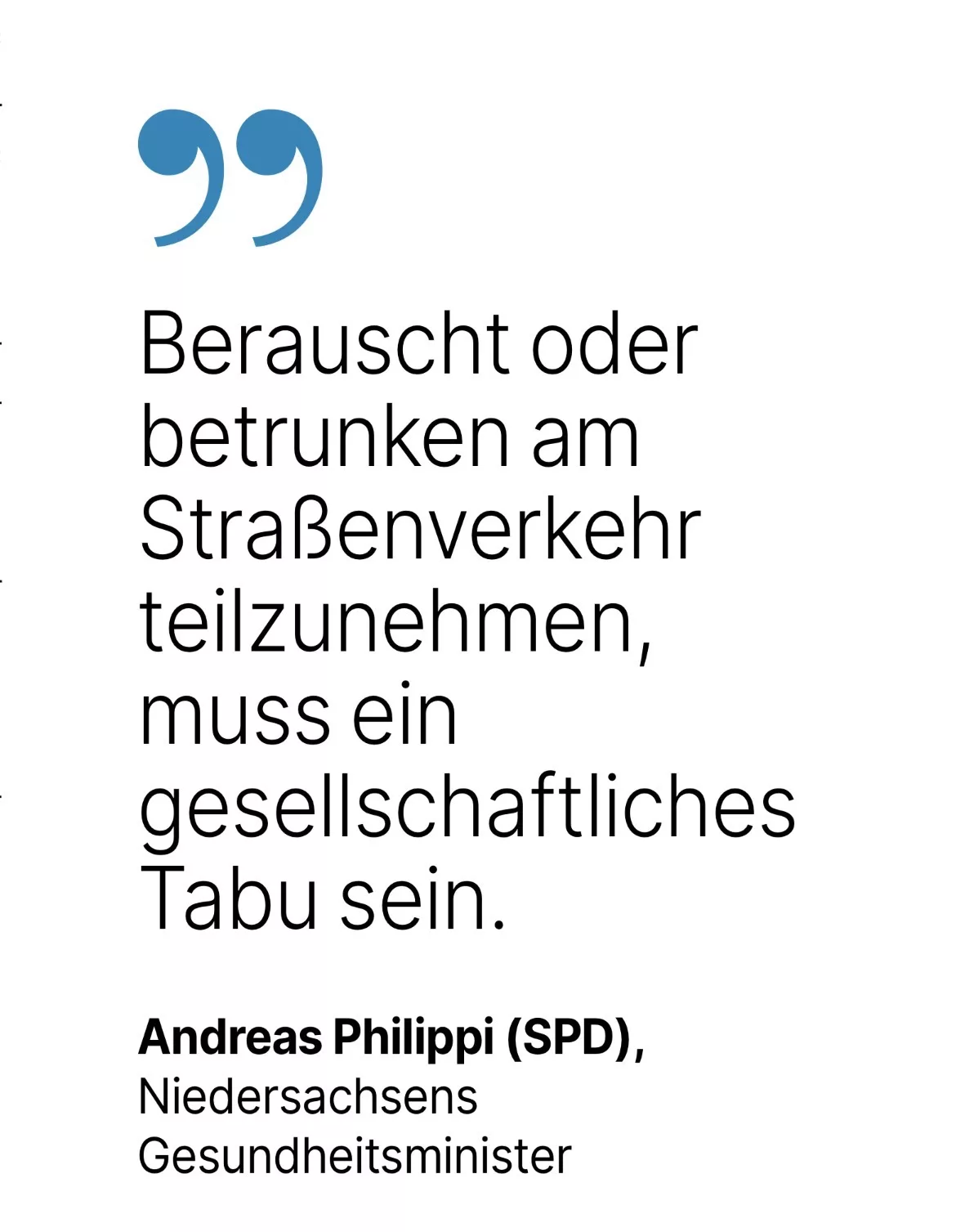 Andreas Philippi (SPD),
Niedersachsens
Gesundheitsminister: Berauscht oder betrunken am Straßenverkehr teilzunehmen, muss ein
gesellschaftliches
Tabu sein.
