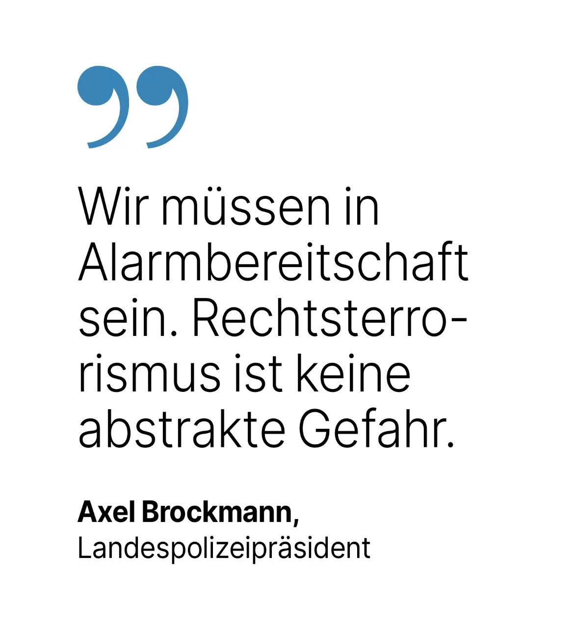 Axel Brockmann, Landespolizeipräsident: Wir müssen in Alarmbereitschaft sein. Rechtsterro-rismus ist keine abstrakte Gefahr.