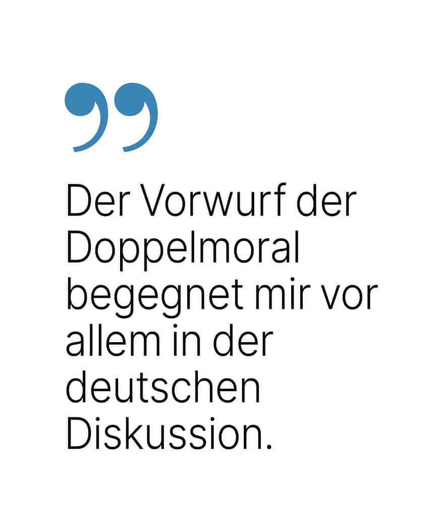 Zitat: Der Vorwurf der Doppelmoral begegnet mir vor allem in der deutschen Diskussion.