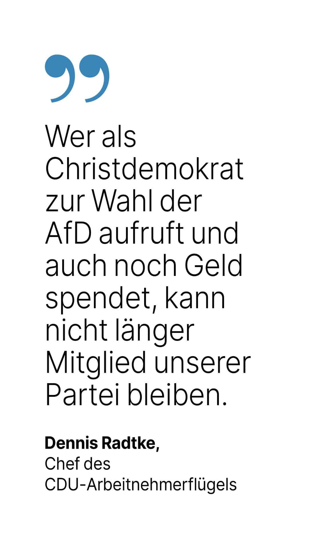 Dennis Radtke, Chef des
CDU-Arbeitnehmerflügels: Wer als
Christdemokrat zur Wahl der AfD aufruft und auch noch Geld spendet, kann nicht länger Mitglied unserer Partei bleiben. 