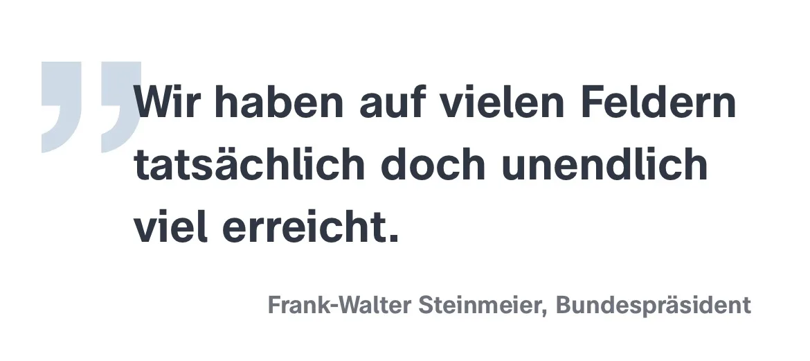  Frank-Walter Steinmeier, Bundespräsident: Wir haben auf vielen Feldern tatsächlich doch unendlich viel erreicht.